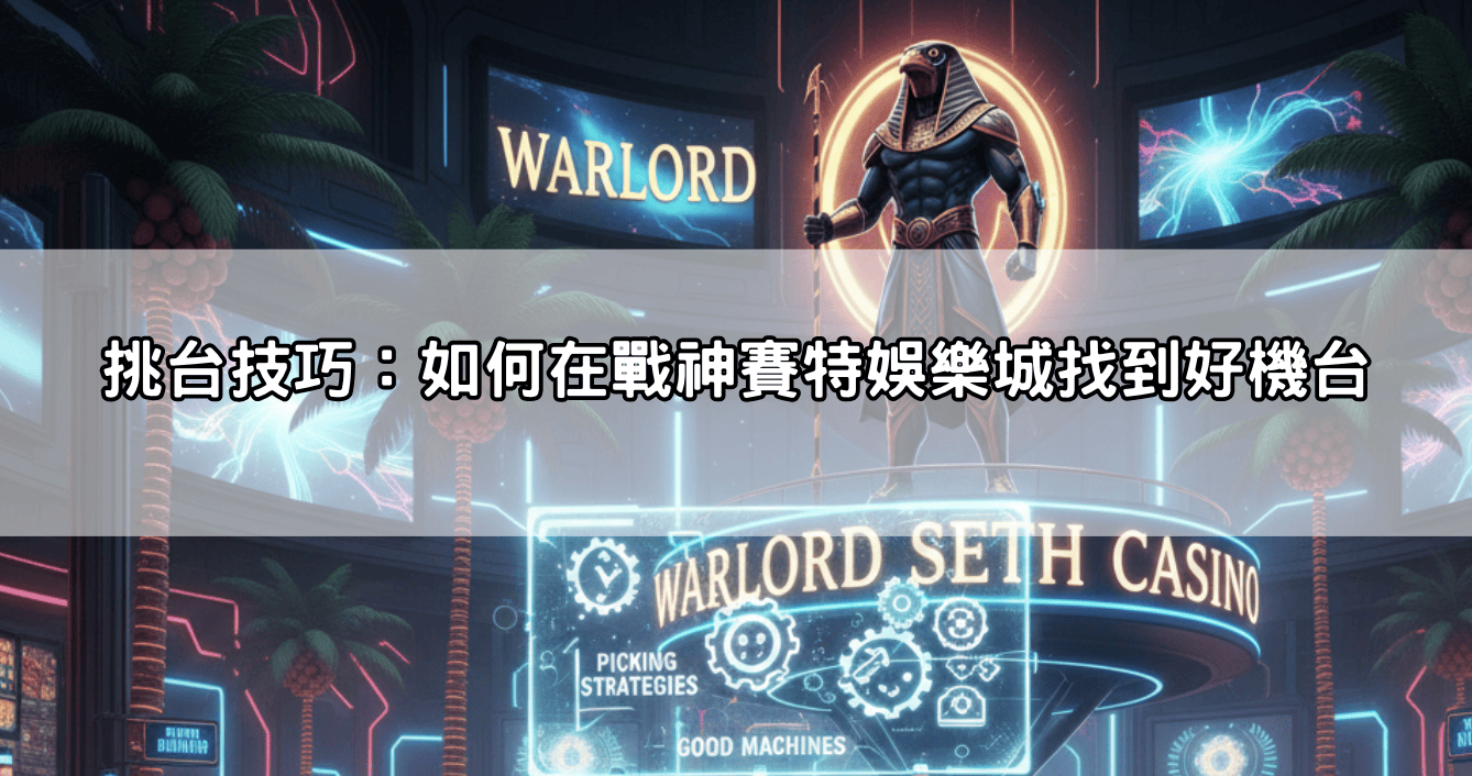 挑台技巧：如何在戰神賽特娛樂城找到好機台