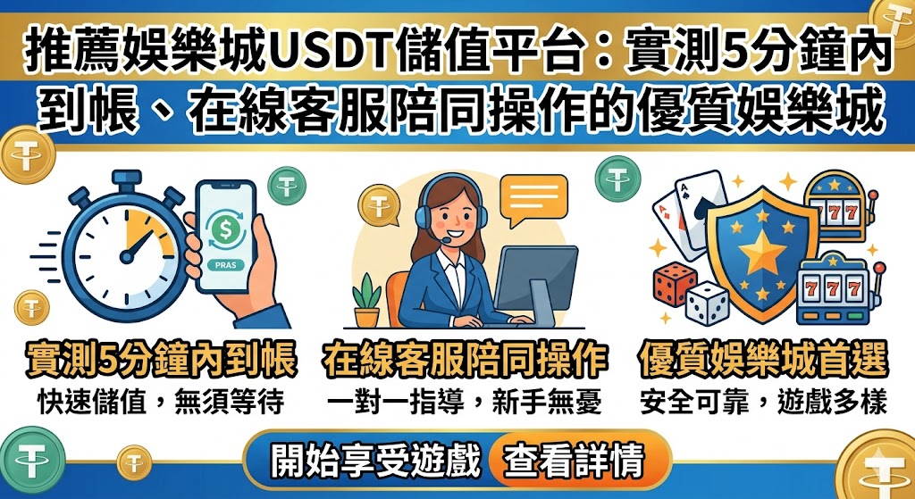 推薦娛樂城USDT儲值平台：實測5分鐘內到帳、在線客服陪同操作的優質娛樂城