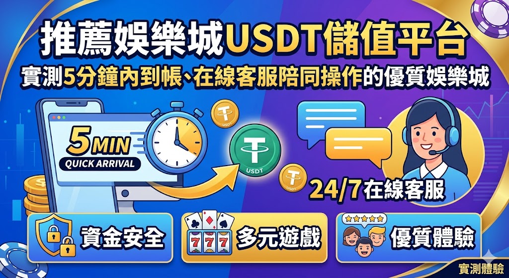 推薦娛樂城USDT儲值平台：實測5分鐘內到帳、在線客服陪同操作的優質娛樂城